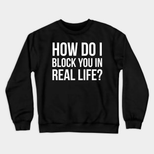 How Do I Block You In Real Life? Crewneck Sweatshirt